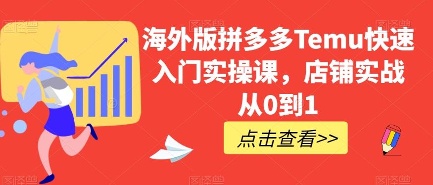海外版拼多多Temu快速入门实操课，店铺实战从0到1-江南创业网