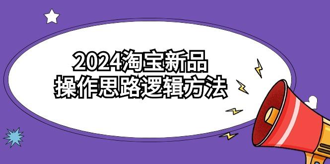 (9254期)2024淘宝新品操作思路逻辑方法(6节视频课)-江南创业网