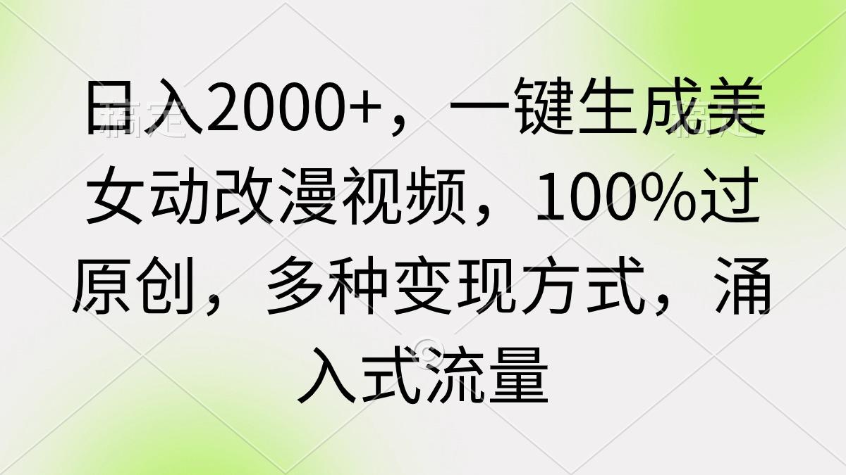 (9415期)日入2000+，一键生成美女动改漫视频，100%过原创，多种变现方式 涌入式流量-江南创业网