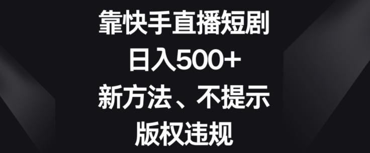 靠快手直播短剧，日入500+，新方法、不提示版权违规-江南创业网