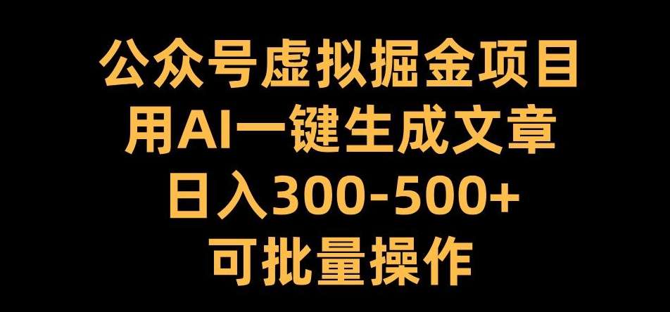 公众号虚拟掘金项目，用AI一键生成文章，日入300+可批量操作【揭秘】-江南创业网