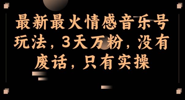 最新最火情感音乐号玩法，3天万粉，没有废话，只有实操-江南创业网
