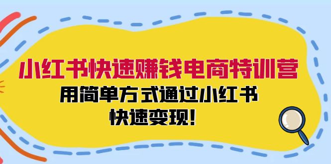 小红书快速赚钱电商特训营：用简单方式通过小红书快速变现！-江南创业网