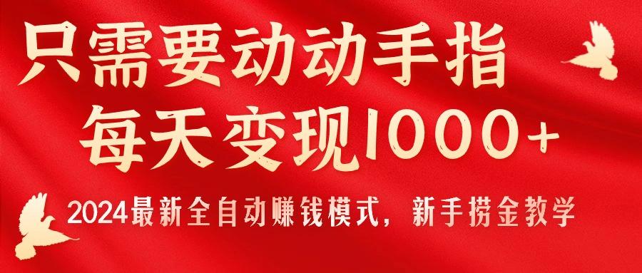 只需要动动手指，每天变现1000+，2024最新全自动赚钱模式，新手捞金教学！-江南创业网