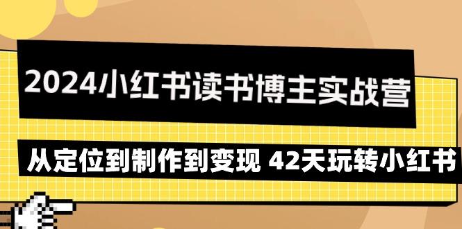 2024小红书读书博主实战营：从定位到制作到变现 42天玩转小红书-江南创业网