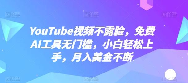 YouTube视频不露脸，免费AI工具无门槛，小白轻松上手，月入美金不断【揭秘】-江南创业网