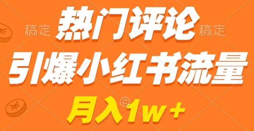 热门评论引爆小红书流量，作品制作简单，商单接到手软【揭秘】-江南创业网