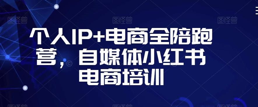 个人IP+电商全陪跑营，自媒体小红书电商培训-江南创业网