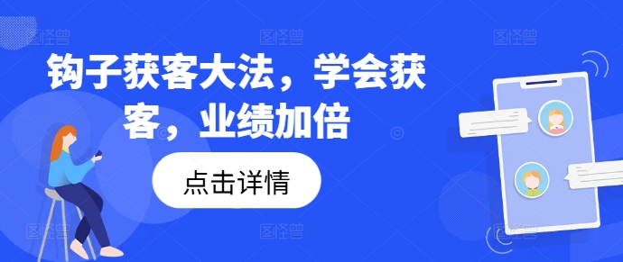 钩子获客大法，学会获客，业绩加倍-江南创业网