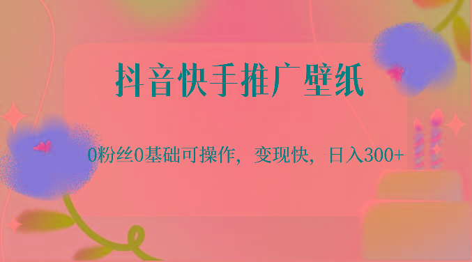 抖音快手推广壁纸，0粉丝0基础可操作，变现快，日入300+-江南创业网