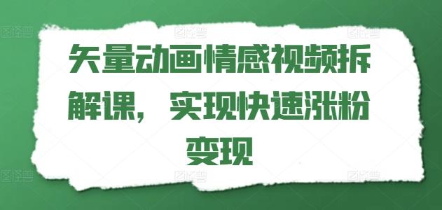矢量动画情感视频拆解课，实现快速涨粉变现-江南创业网