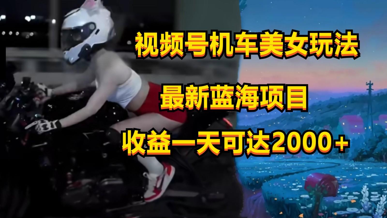 视频号机车美女短视频，视频创作掘金，一天可收入2000+-江南创业网