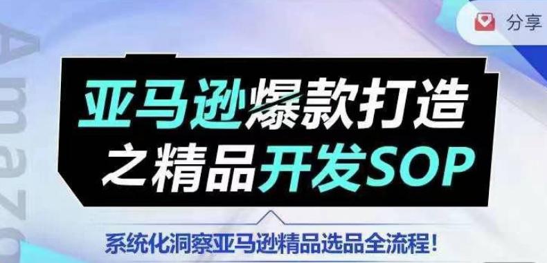 【训练营】亚马逊爆款打造之精品开发SOP，系统化洞察亚马逊精品选品全流程-江南创业网
