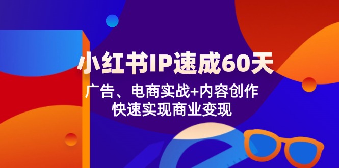 小红书 IP速成60天：广告、电商实战+内容创作，快速实现商业变现-江南创业网