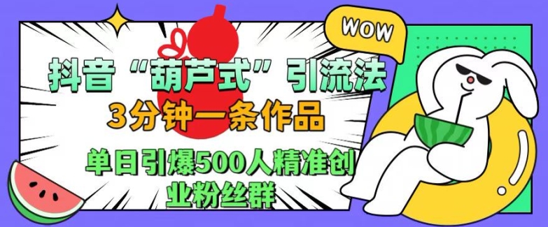 抖音葫芦式引流法，三分钟一条作品，单日引爆抖音500人精准创业粉丝群【揭秘】-江南创业网