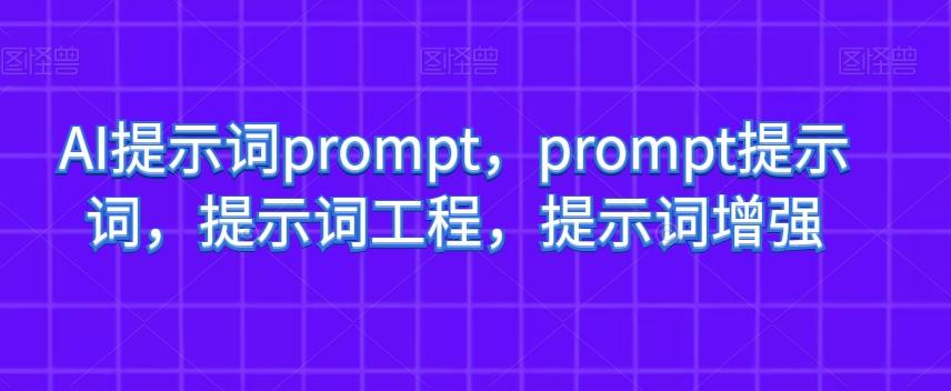 AI提示词prompt，prompt提示词，提示词工程，提示词增强-江南创业网