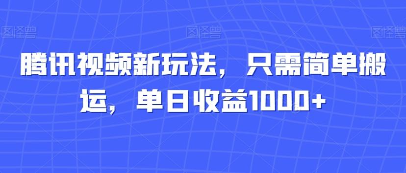 腾讯视频新玩法，只需简单搬运，单日收益1000+-江南创业网