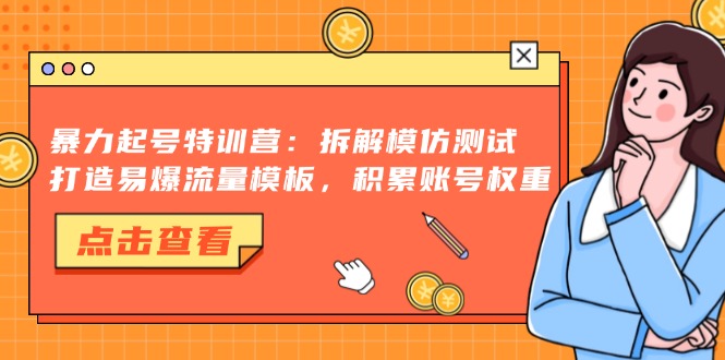 暴力起号特训营：拆解模仿测试，打造易爆流量模板，积累账号权重-江南创业网