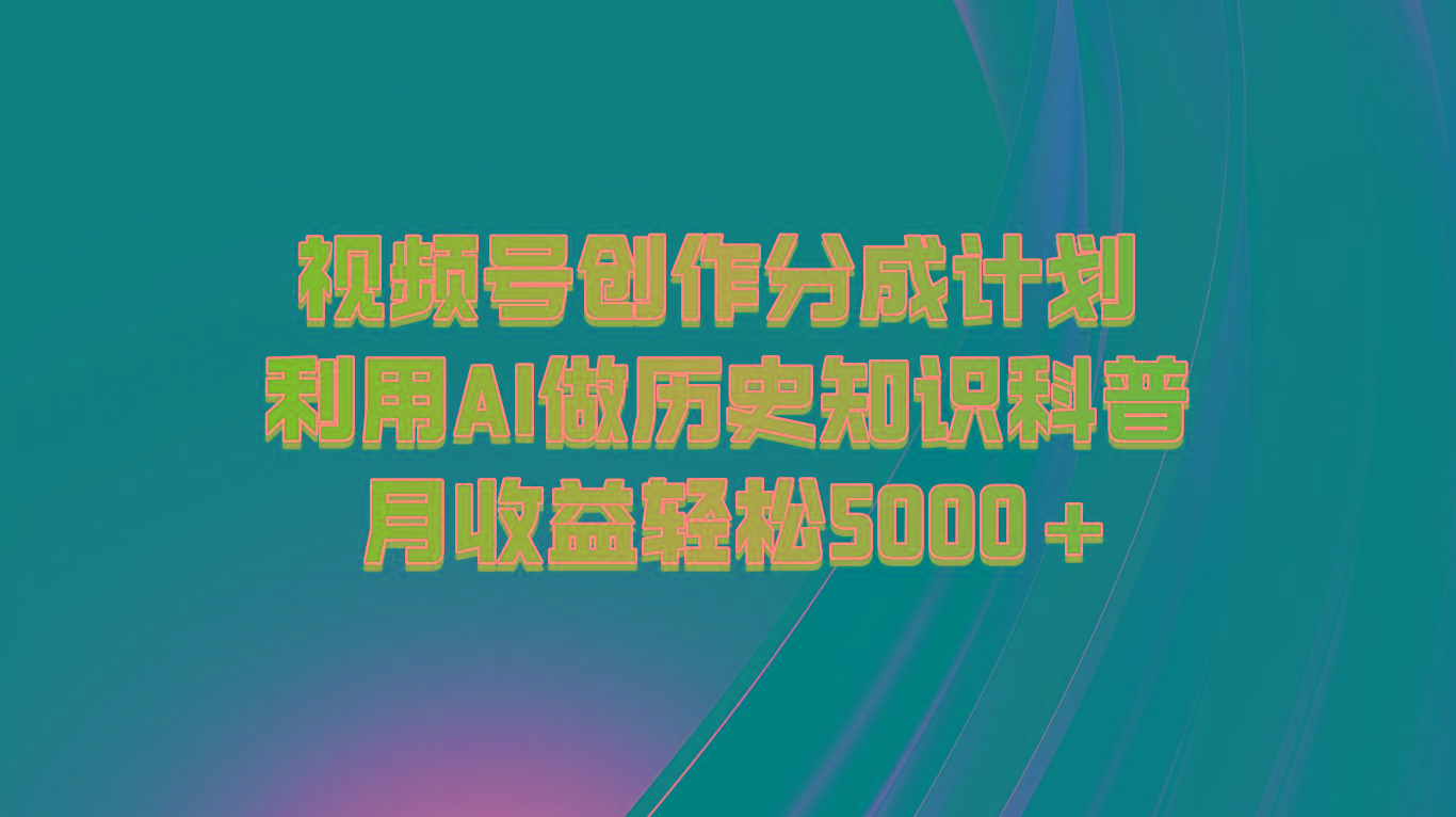 视频号创作分成计划 利用AI做历史知识科普 月收益轻松5000+-江南创业网