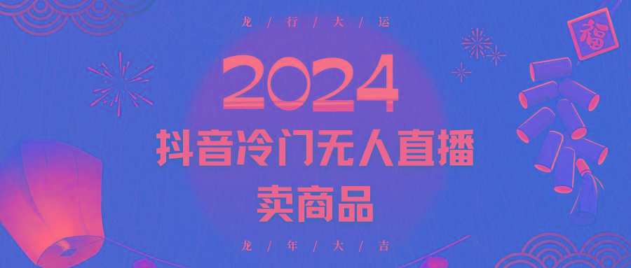 2024抖音冷门电商无人直播，流量大，转换高，日入2000+小白轻松上手-江南创业网