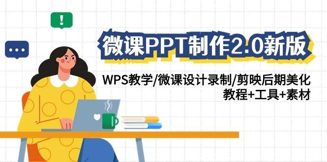 (9304期)微课PPT制作-2.0新版：WPS教学/微课设计录制/剪映后期美化/教程+工具+素材-江南创业网