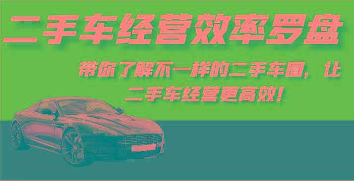 二手车经营效率罗盘-带你了解不一样的二手车圈，让二手车经营更高效！-江南创业网