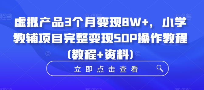 虚拟产品3个月变现8W+，小学教辅项目完整变现SOP操作教程(教程+资料)-江南创业网