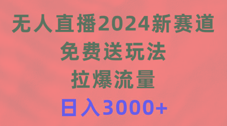 (9496期)无人直播2024新赛道，免费送玩法，拉爆流量，日入3000+-江南创业网