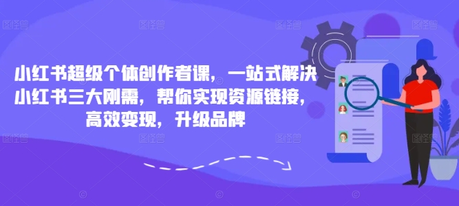 小红书超级个体创作者课，一站式解决小红书三大刚需，帮你实现资源链接，高效变现，升级品牌-江南创业网