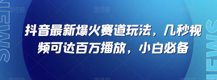 抖音最新爆火赛道玩法，几秒视频可达百万播放，小白必备（附素材）【揭秘】-江南创业网