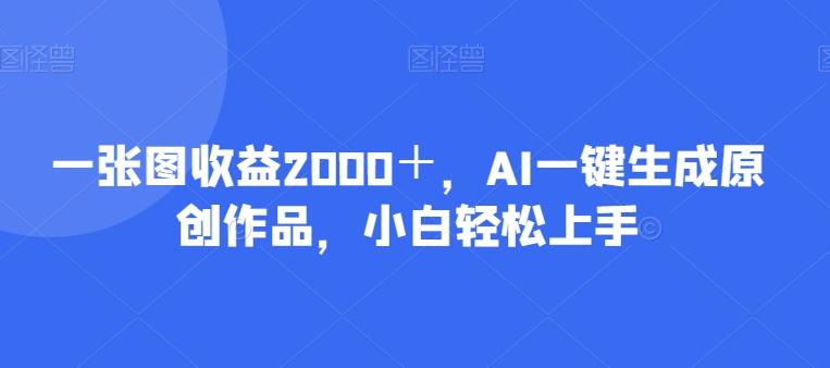 一张图收益2000＋，AI一键生成原创作品，小白轻松上手-江南创业网