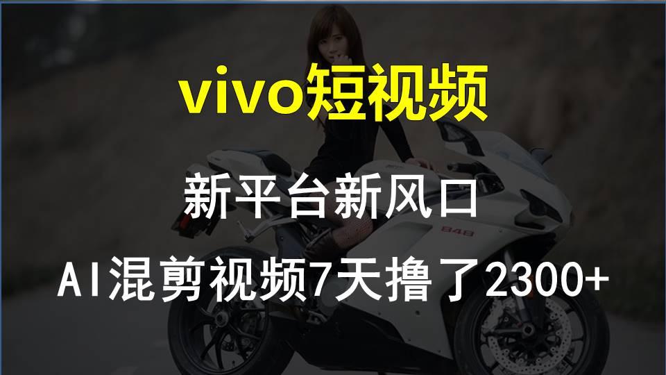 vivo短视频:新平台新风口，AI混剪视频7天撸了2300+-江南创业网