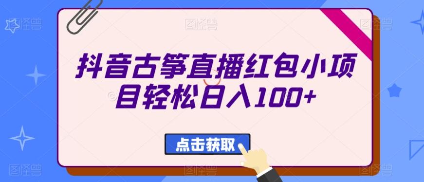 抖音古筝直播红包小项目轻松日入100+-江南创业网