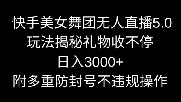 快手美女舞团无人直播5.0玩法，礼物收不停，日入3000+，内附多重防封号不违规操作【揭秘】-江南创业网