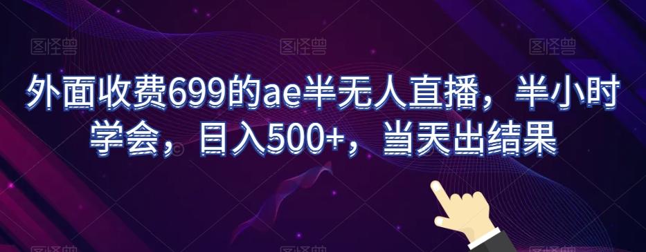外面收费699的ae半无人直播，半小时学会，日入500+，当天出结果【揭秘】-江南创业网