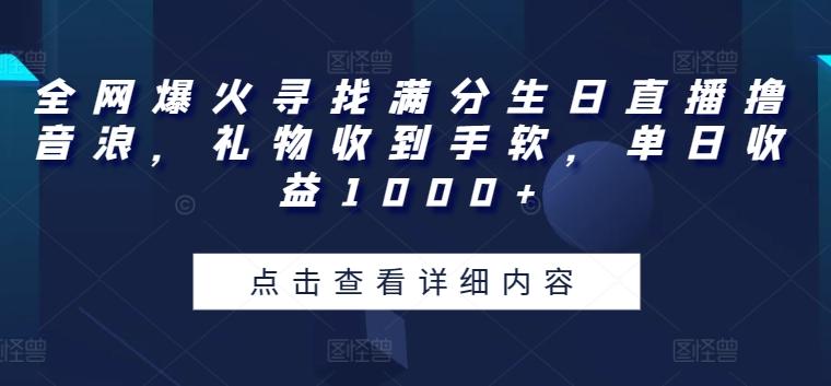 全网爆火寻找满分生日直播撸音浪，礼物收到手软，单日收益1000+【揭秘】-江南创业网