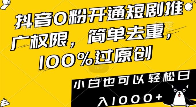 抖音0粉开通短剧推广权限，简单去重，100%过原创，小白也可以轻松日入1000+【揭秘】-江南创业网