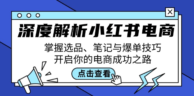 深度解析小红书电商：掌握选品、笔记与爆单技巧，开启你的电商成功之路-江南创业网