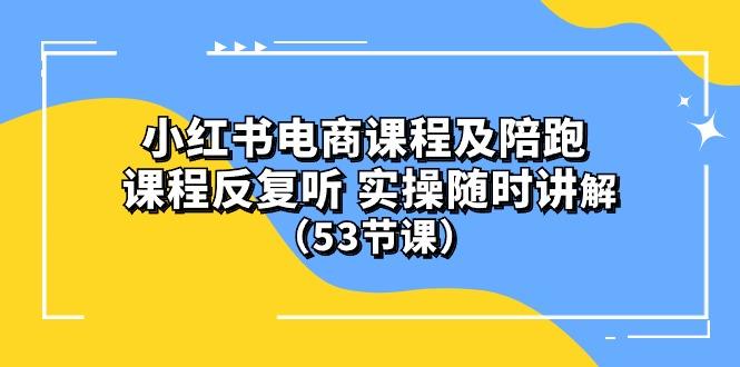 小红书电商课程陪跑课 课程反复听 实操随时讲解 (53节课-江南创业网