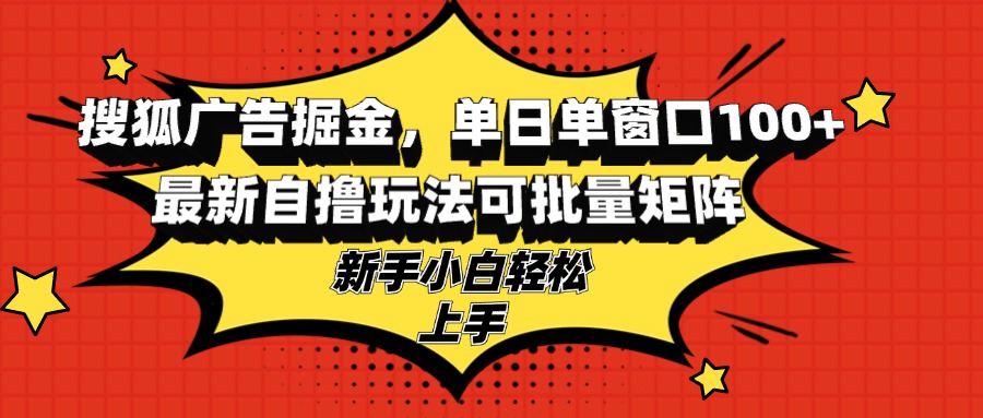 搜狐广告掘金，单日单窗口100+，最新自撸玩法可批量矩阵，适合新手小白-江南创业网