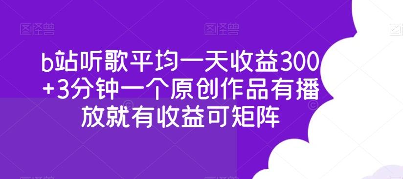 b站听歌平均一天收益300+3分钟一个原创作品有播放就有收益可矩阵-江南创业网