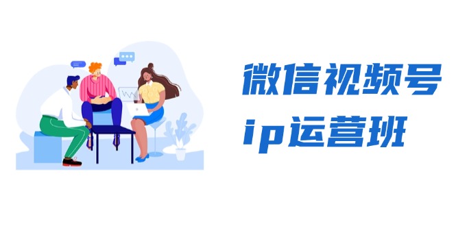 微信视频号ip运营班：特邀分享+CEO直播+精英分享，揭秘视频号变现秘诀-江南创业网