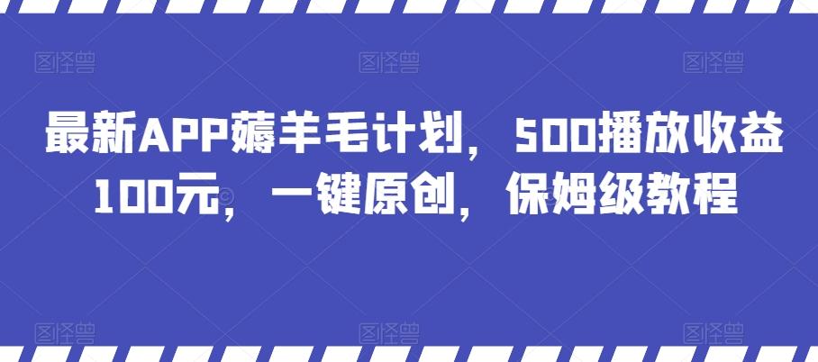 最新APP薅羊毛计划，500播放收益100元，一键原创，保姆级教程-江南创业网