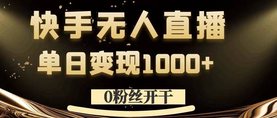 0粉丝开干，快手无人直播，单日变现1k+【揭秘】-江南创业网