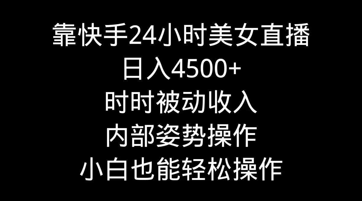 靠快手美女24小时直播，日入4500+，时时被动收入，内部姿势操作，小白也…-江南创业网