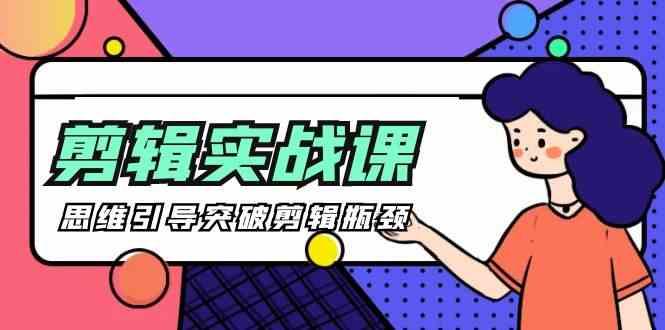 剪辑实操课-思维引导突破剪辑瓶颈(29节视频课)-江南创业网