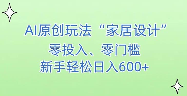 AI家居设计，简单好上手，新手小白什么也不会的，都可以轻松日入500+【揭秘】-江南创业网