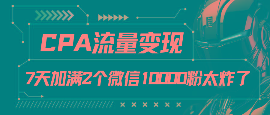 CPA流量变现，7天加满两个微信10000粉-江南创业网