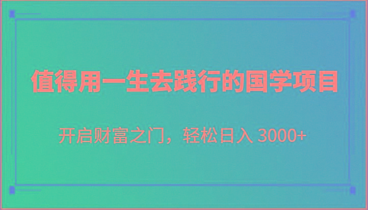 值得用一生去践行的国学项目，开启财富之门，轻松日入 3000+-江南创业网