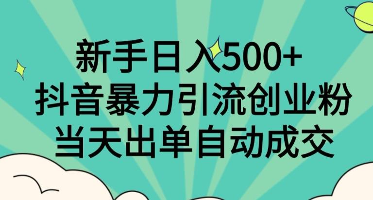 新手日入500+，抖音暴力引流创业粉，当天出单自动成交-江南创业网